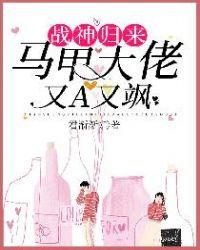 战神归来马甲大佬又a 又飒